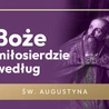 Dlaczego Bóg jest miłosierny dla drani? I co na to św. Augustyn?