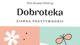 „Dobroteka”, czyli brata Piotra Kwiatka przepis na pielęgnację ziaren dobra