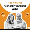 Czy wierzysz w zmartwychwstanie ciała?