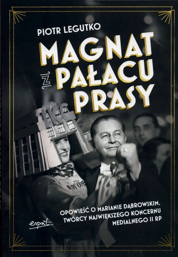  Piotr Legutko, „Magnat z Pałacu Prasy. Opowieść o Marianie Dąbrowskim, twórcy największego koncernu medialnego II RP”, Kraków 2025, Wydawnictwo Esprit, ss. 296 + liczne ilustracje.