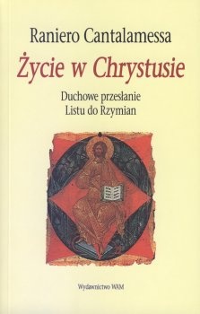 Życie w Chrystusie - Duchowe przesłanie Listu do Rzymian