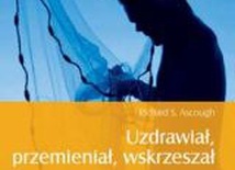 Uzdrawiał, przemieniał, wskrzeszał